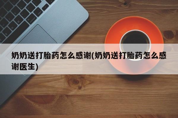 流产药微信买在线下单奶奶送打胎药怎么感谢(奶奶送打胎药怎么感谢医生)