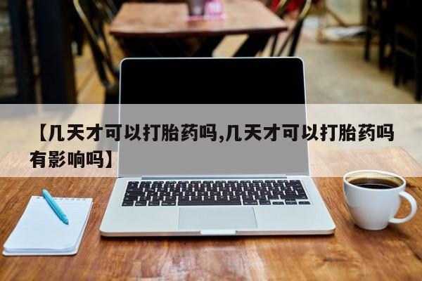 流产药微信买在线下单【几天才可以打胎药吗,几天才可以打胎药吗有影响吗】