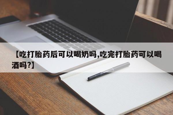 流产药微信买在线下单【吃打胎药后可以喝奶吗,吃完打胎药可以喝酒吗?】