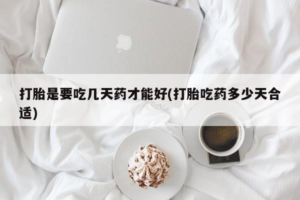 流产药微信买在线下单打胎是要吃几天药才能好(打胎吃药多少天合适)