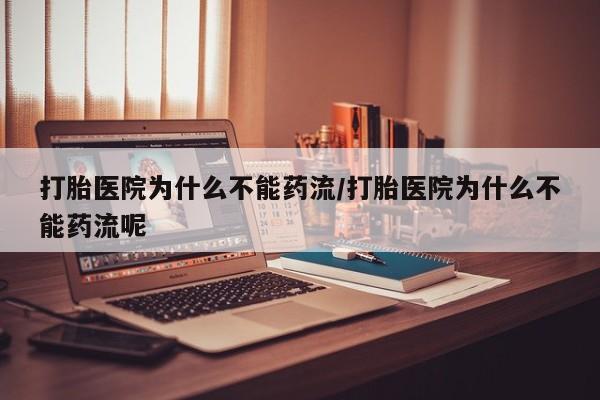 流产药微信买在线下单打胎医院为什么不能药流/打胎医院为什么不能药流呢