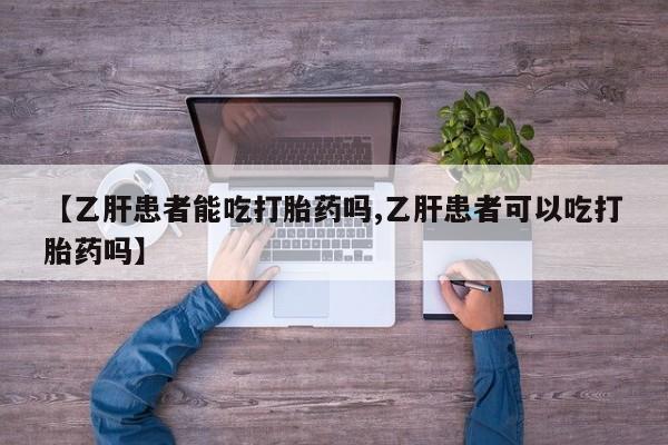 流产药微信买在线下单【乙肝患者能吃打胎药吗,乙肝患者可以吃打胎药吗】