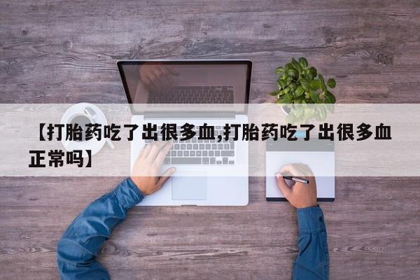 流产药微信买在线下单【打胎药吃了出很多血,打胎药吃了出很多血正常吗】