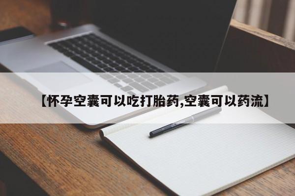 流产药微信买在线下单【怀孕空囊可以吃打胎药,空囊可以药流】