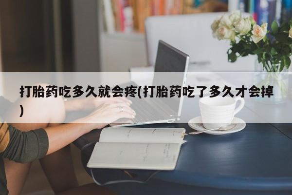 流产药微信买在线下单打胎药吃多久就会疼(打胎药吃了多久才会掉)