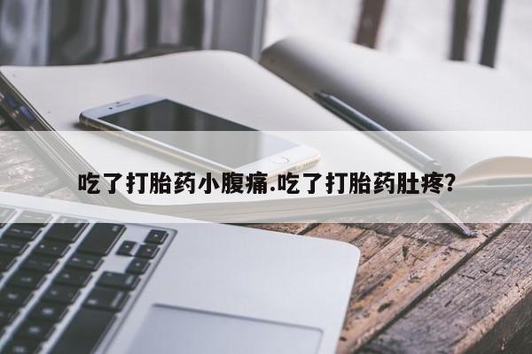 流产药微信买在线下单吃了打胎药小腹痛.吃了打胎药肚疼？