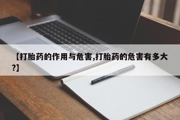 流产药微信买在线下单【打胎药的作用与危害,打胎药的危害有多大?】