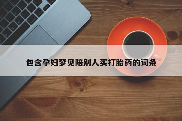 流产药微信买在线下单包含孕妇梦见陪别人买打胎药的词条