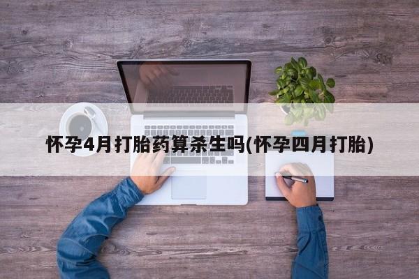 流产药微信买在线下单怀孕4月打胎药算杀生吗(怀孕四月打胎)