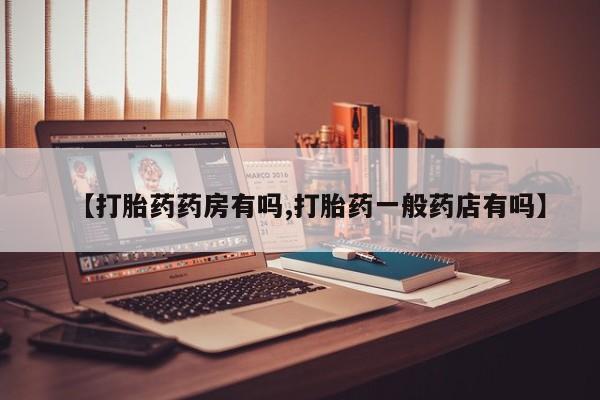流产药微信买在线下单【打胎药药房有吗,打胎药一般药店有吗】