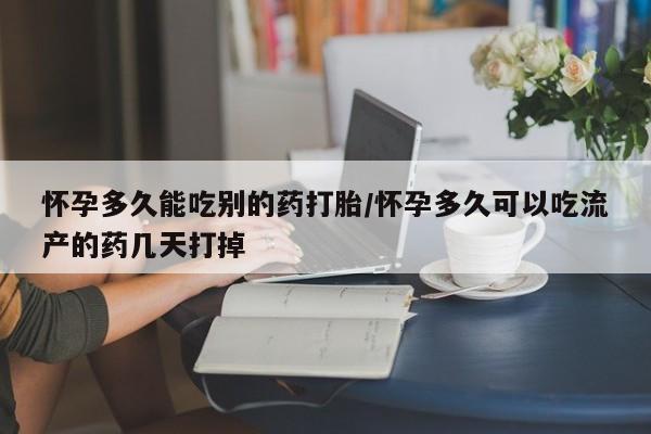 流产药微信买在线下单怀孕多久能吃别的药打胎/怀孕多久可以吃流产的药几天打掉