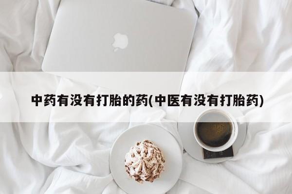 流产药微信买在线下单中药有没有打胎的药(中医有没有打胎药)
