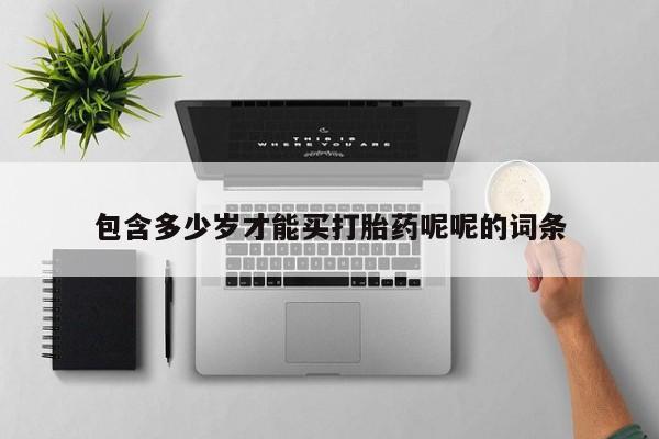 流产药微信买在线下单包含多少岁才能买打胎药呢呢的词条