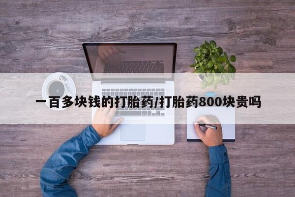 流产药微信买在线下单一百多块钱的打胎药/打胎药800块贵吗